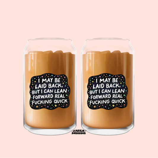I May Be Laid Back, But I Can Lean Forward Real Fucking Quick Glass Cup