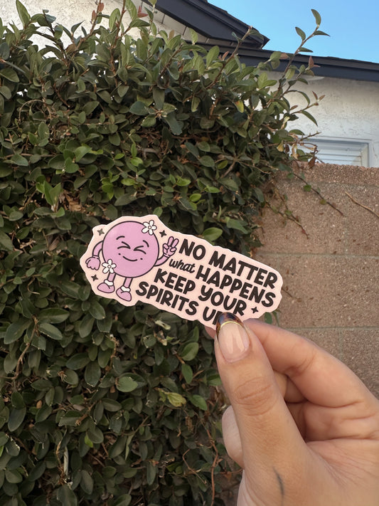 No Matter What Happens Keep Your Spirits Up Sticker