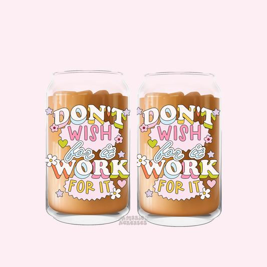 Dont Wish For It Work For It Glass Cup