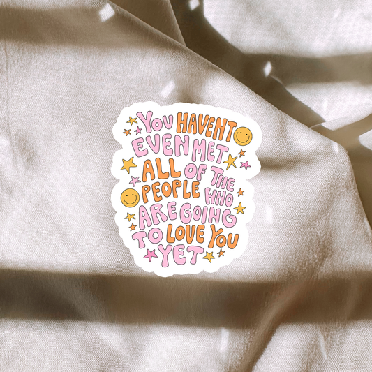 You Haven't Even Met All Of The People Who Are Going To Love You Yet Sticker