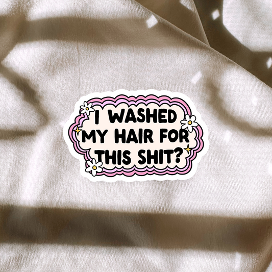 I Washed My Hair For This Shit? Sticker